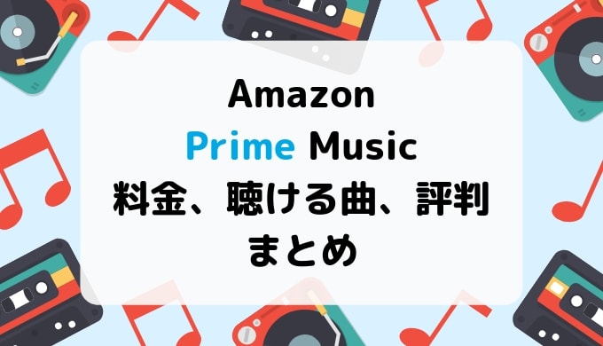Amazonプライムミュージックの料金、聴ける曲、おすすめ、評判などまとめ