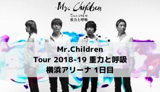 【セトリ/感想】Mr.Children ミスチル ライブ 横浜アリーナ1日目【Tour 2018-19 重力と呼吸】