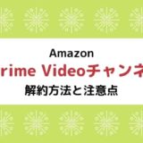 【Amazon Prime Videoチャンネル】解約方法と注意点まとめ ※再登録に注意