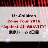 【セトリ/感想】Mr.Children ミスチル ライブ 東京ドーム2日目『DomeTour2019″Against All GRAVITY”』