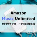 【90日間無料】Amazon Music UnlimitedでMP3ダウンロードキャンペーン開催中（4/9～終了日未定）