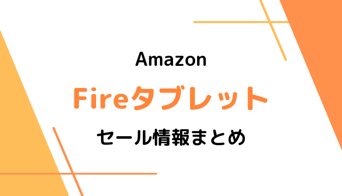 Amazon Fireタブレットのセールはいつ？2019最新&過去のセールまとめ（7,HD8,HD10）