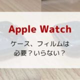 【レビュー】Apple watchにケースやフィルムは必要？いらない？おススメも紹介