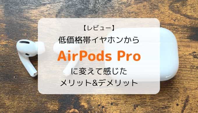 【レビュー】低価格帯イヤホンからAirPods Proに替えて感じたメリット・デメリット