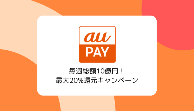 【最大20％還元】au PAY 毎週総額10億円キャンペーン（2/10～3/29まで）
