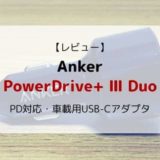 【レビュー】Anker PowerDrive+Ⅲ Duo／PD対応・車載用USB-Cアダプタ