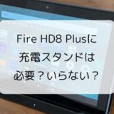 【レビュー】新型Fire HD8 Plus(2020)に充電スタンドは必要？いらない？純正&おススメを紹介