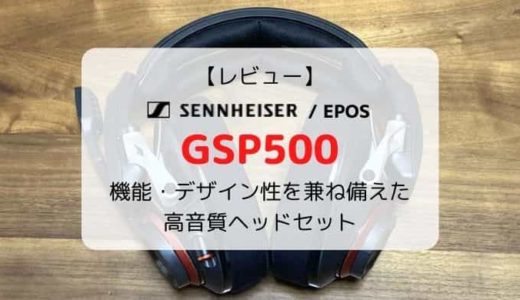 【レビュー】EPOS/ゼンハイザー GSP500／機能・デザイン性を兼ね備えた高音質ゲーミングヘッドセット