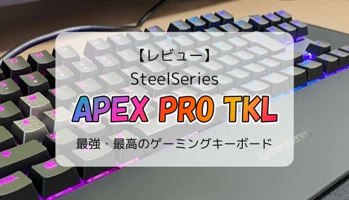 レビュー】SteelSeries Apex Pro TKL／全てにおい最強・最高の 