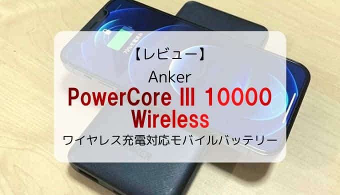 【レビュー/レポ】Anker PowerCore III 10000 Wireless／ワイヤレス充電対応モバイルバッテリー