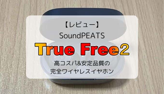 【レビュー/レポ】SoundPEATS True Free2／高コスパ・安定品質の完全ワイヤレスイヤホン
