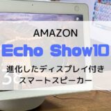 【レビュー】Amazon Echo Show10（2021/新型）大画面かつ高機能なスマートスピーカー