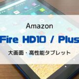 【レビュー/比較】新型Fire HD10 / Plus（第11世代/2021）さらに進化した高コスパ・高機能タブレット