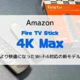 【レビュー】Fire TV Stick 4K Max／より快適になったWi-Fi6対応の新モデル【旧モデルとの違いも】
