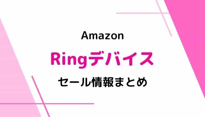 【2022】Amazon Ringデバイスのセールはいつ？最新&過去のセールまとめ