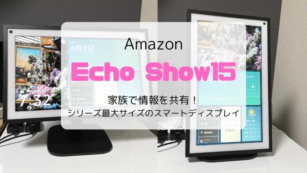【レビュー】Echo Show15（2022）家族で情報を共有！シリーズ最大スマートディスプレイ