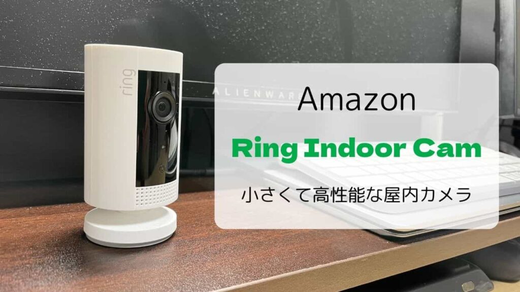 【レビュー】Ring Indoor Cam／小さくても高性能な屋内カメラ