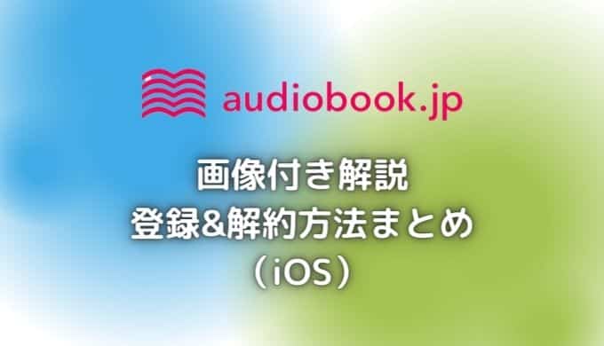 audiobook.jpの登録&解約方法と注意点を画像付きで解説