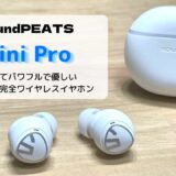 【レビュー】SoundPEATS Mini Pro／小さくてパワフルで優しいコスパ最強完全ワイヤレスイヤホン