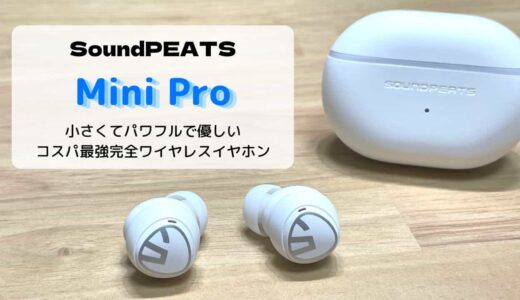 【レビュー】SoundPEATS Mini Pro／小さくてパワフルで優しいコスパ最強完全ワイヤレスイヤホン