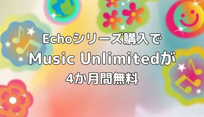 【期間不明】Echoシリーズ購入でMusic Unlimitedが4か月間無料