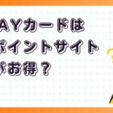 au PAYカードはどのポイントサイト経由がお得？