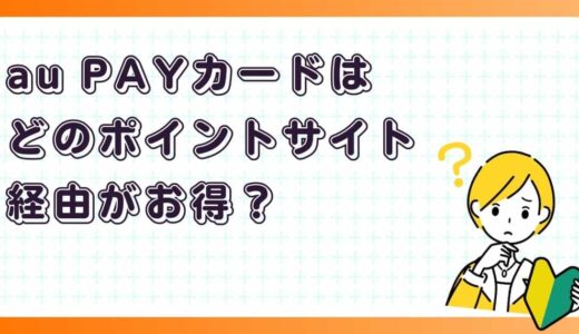 au PAYカードはどのポイントサイト経由がお得？