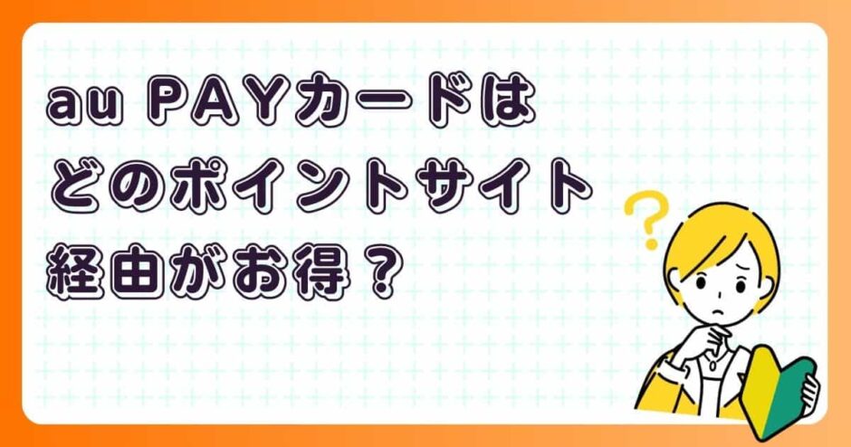 au PAYカードはどのポイントサイト経由がお得？