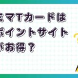 ファミマTカードはどのポイントサイト経由がお得？