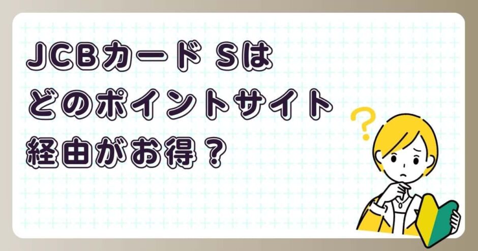JCBカード Sはどのポイントサイト経由がお得？