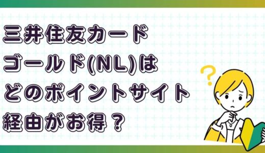 三井住友カードゴールド（NL）はどのポイントサイト経由がお得？