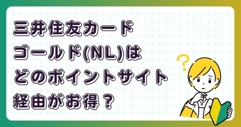 三井住友カードゴールド（NL）はどのポイントサイト経由がお得？