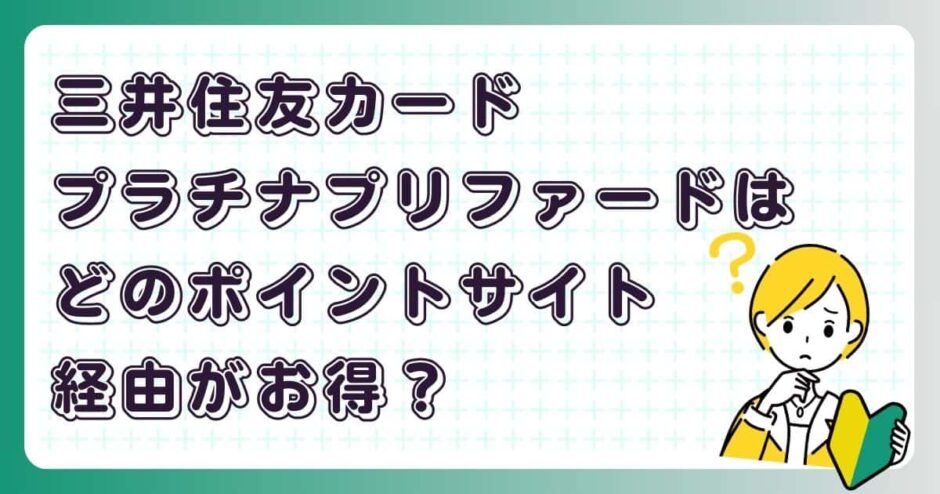三井住友カード プラチナプリファードはどのポイントサイト経由がお得？