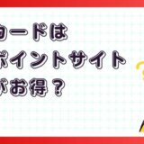 楽天カードはどのポイントサイト経由がお得？