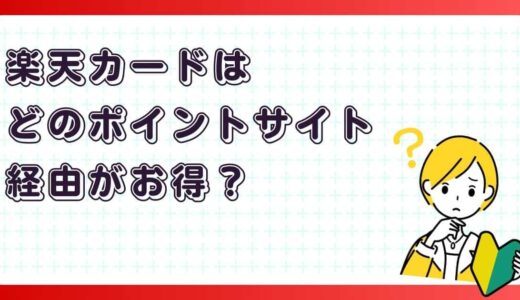 楽天カードはどのポイントサイト経由がお得？
