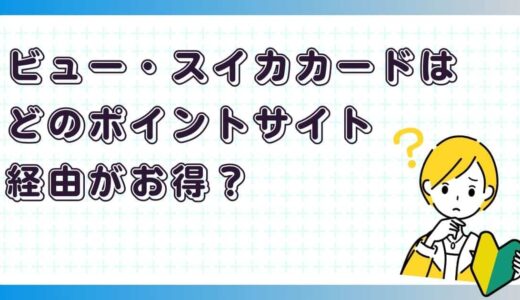 ビュー・スイカカードはどのポイントサイト経由がお得？