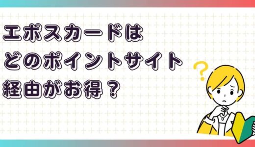エポスカードはどのポイントサイト経由がお得？