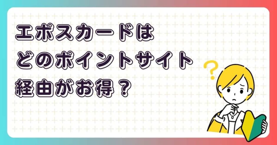 エポスカードはどのポイントサイト経由がお得？