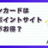 イオンカードはどのポイントサイト経由がお得？