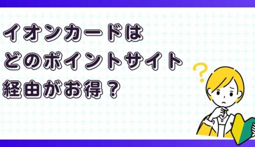 イオンカードはどのポイントサイト経由がお得？