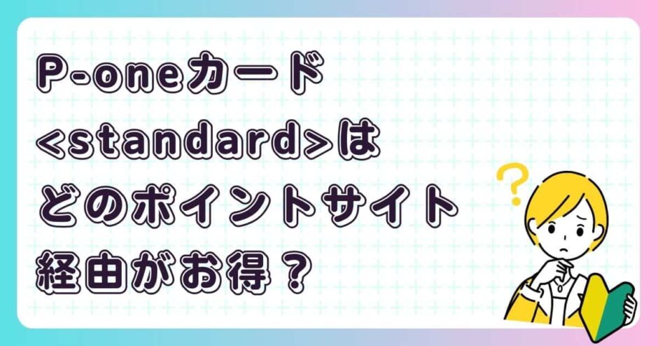 P-oneカードどのポイントサイト経由がお得？
