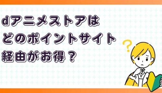 dアニメストアはどのポイントサイト経由がお得？