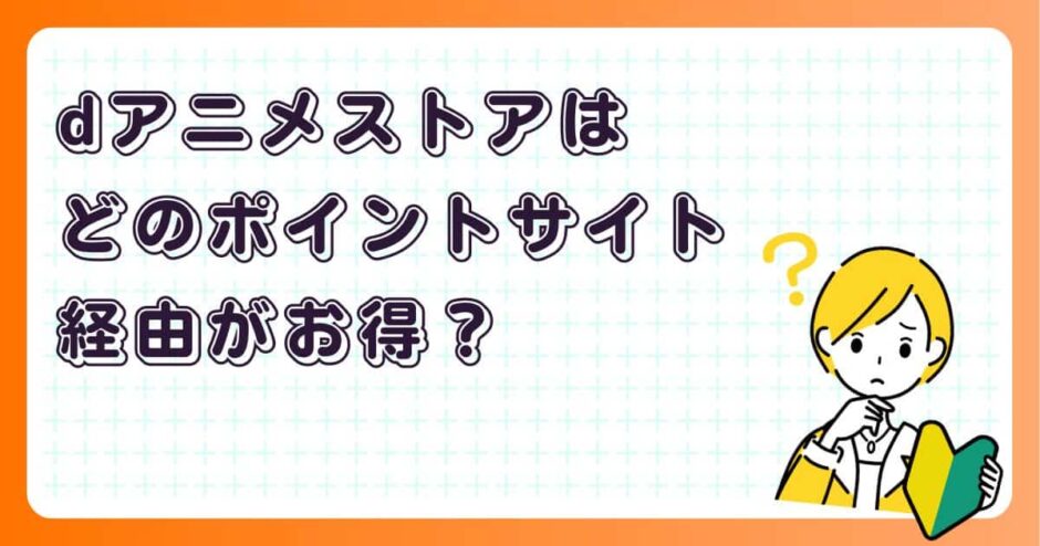 dアニメストアはどのポイントサイト経由がお得？