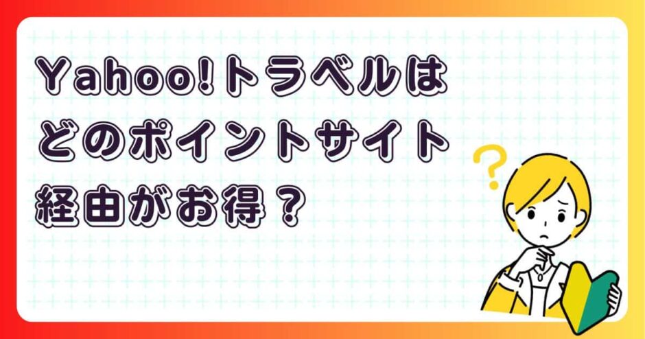 Yahoo!トラベルはどのポイントサイト経由がお得？