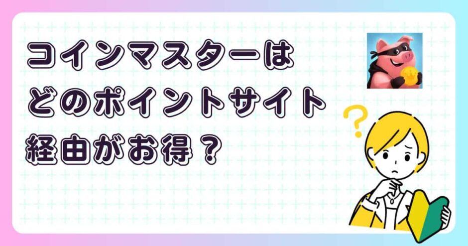 コインマスターはどのポイントサイト経由がお得？【アプリゲーム】