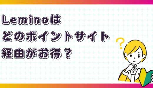 Leminoプレミアムはどのポイントサイト経由がお得？