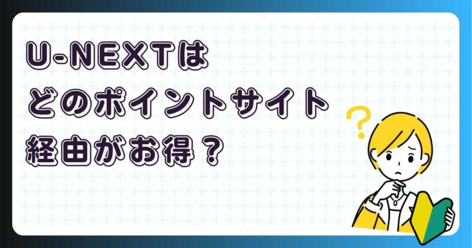 U-NEXTはどのポイントサイト経由がお得？