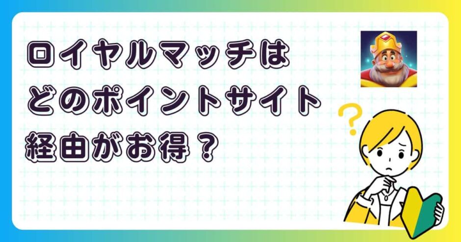 ロイヤルマッチはどのポイントサイト経由がお得？【ポイ活アプリゲーム】