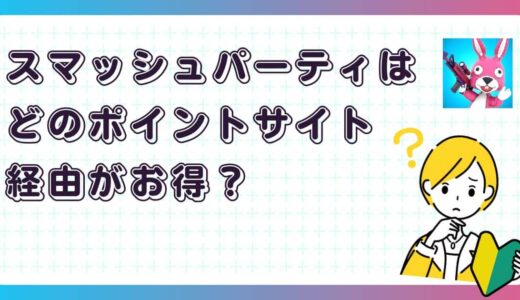 スマッシュパーティはどのポイントサイト経由がお得？【ポイ活アプリゲーム】