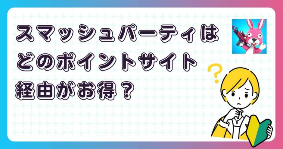 スマッシュパーティはどのポイントサイト経由がお得？【ポイ活アプリゲーム】